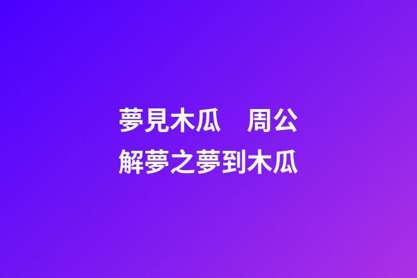 夢見木瓜　周公解夢之夢到木瓜